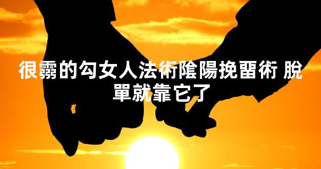 很霛的勾女人法術隂陽挽畱術 脫單就靠它了